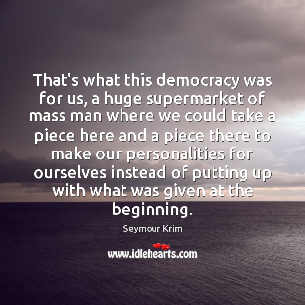That’s what this democracy was for us, a huge supermarket of mass Seymour Krim Picture Quote