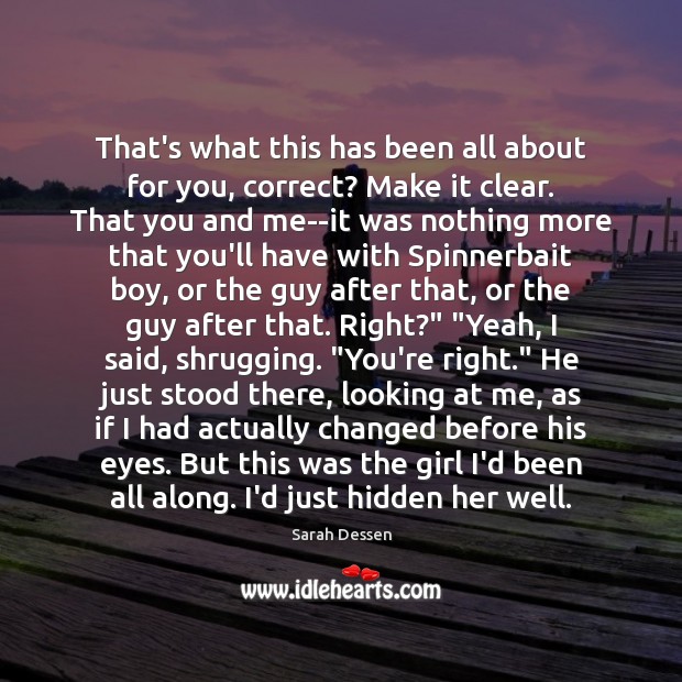 That’s what this has been all about for you, correct? Make it Sarah Dessen Picture Quote