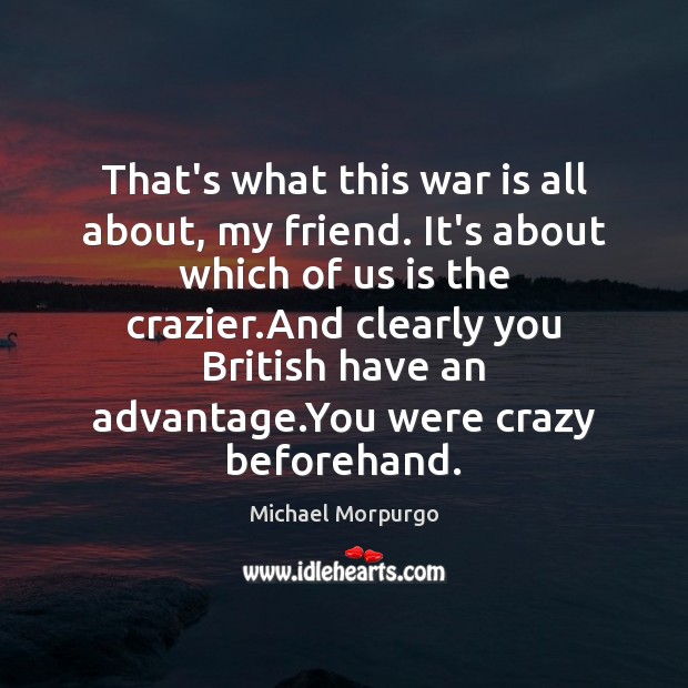That’s what this war is all about, my friend. It’s about which Michael Morpurgo Picture Quote