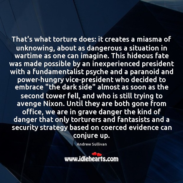 That’s what torture does: it creates a miasma of unknowing, about as Andrew Sullivan Picture Quote