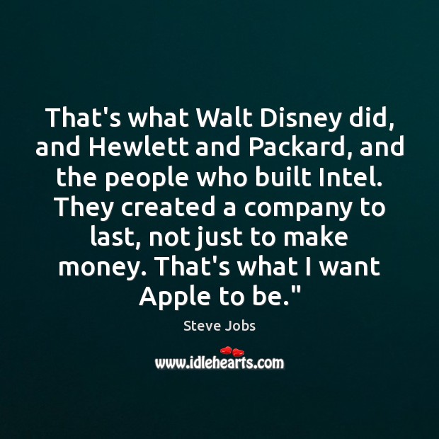 That’s what Walt Disney did, and Hewlett and Packard, and the people Steve Jobs Picture Quote