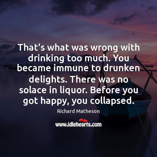 That’s what was wrong with drinking too much. You became immune to Richard Matheson Picture Quote