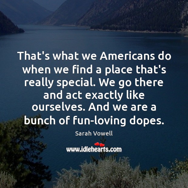 That’s what we Americans do when we find a place that’s really Image