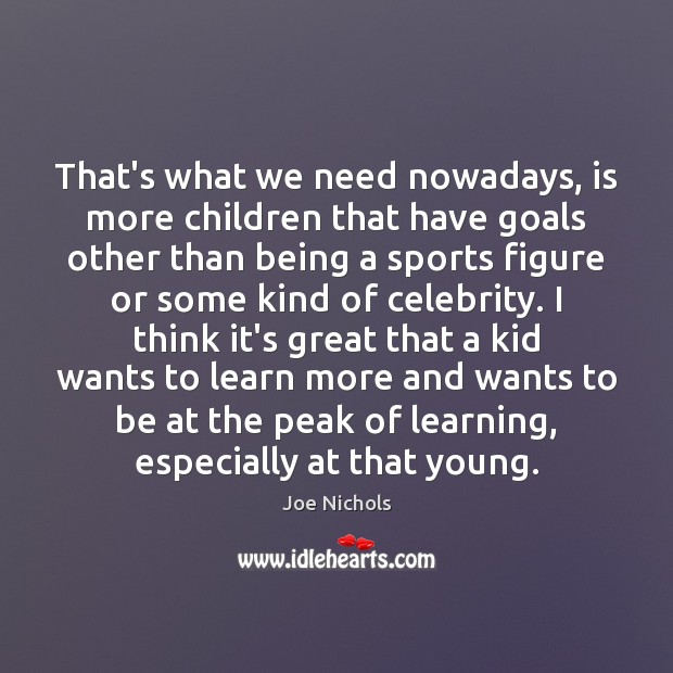 That’s what we need nowadays, is more children that have goals other Image