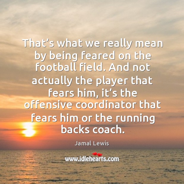That’s what we really mean by being feared on the football field. Jamal Lewis Picture Quote