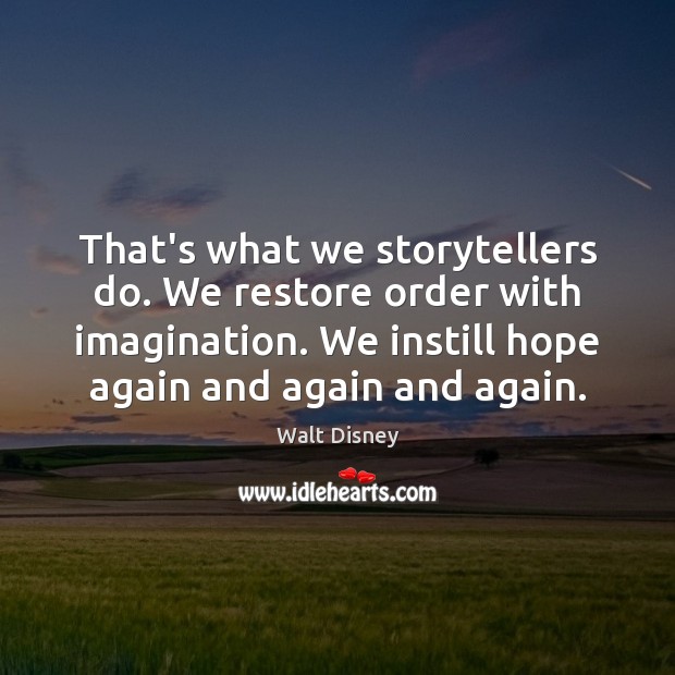 That’s what we storytellers do. We restore order with imagination. We instill Image
