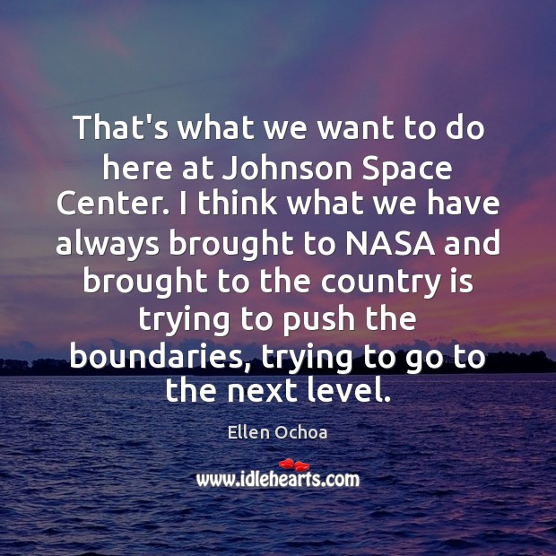 That’s what we want to do here at Johnson Space Center. I Ellen Ochoa Picture Quote