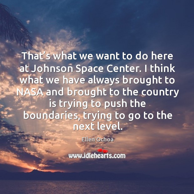 That’s what we want to do here at johnson space center. Ellen Ochoa Picture Quote
