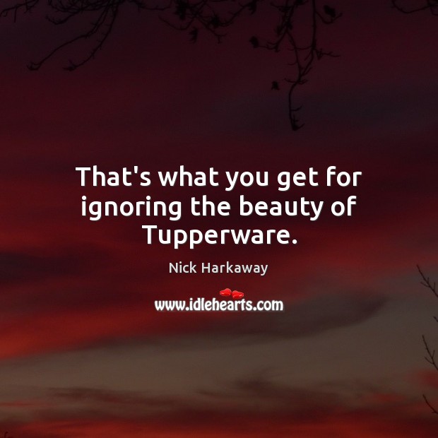 That’s what you get for ignoring the beauty of Tupperware. Nick Harkaway Picture Quote