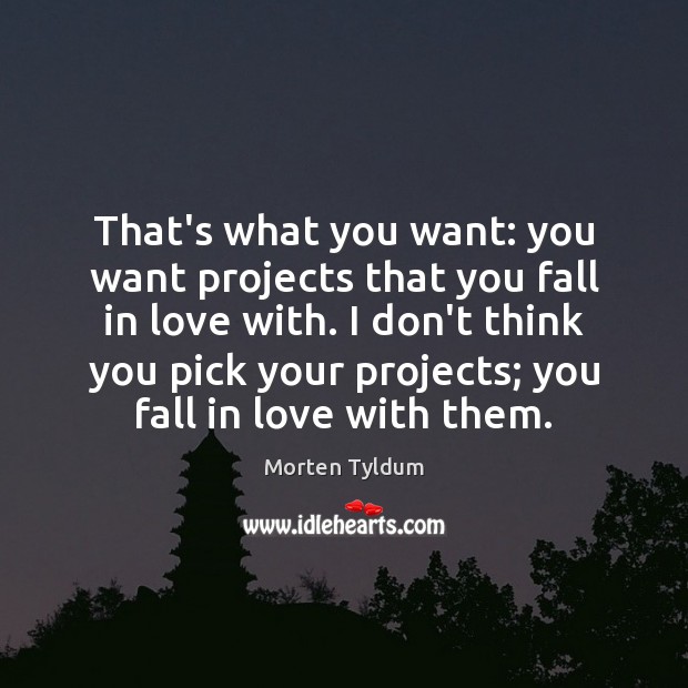 That’s what you want: you want projects that you fall in love Image