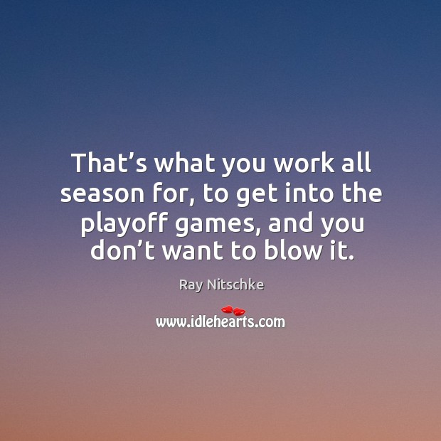 That’s what you work all season for, to get into the playoff games, and you don’t want to blow it. Ray Nitschke Picture Quote