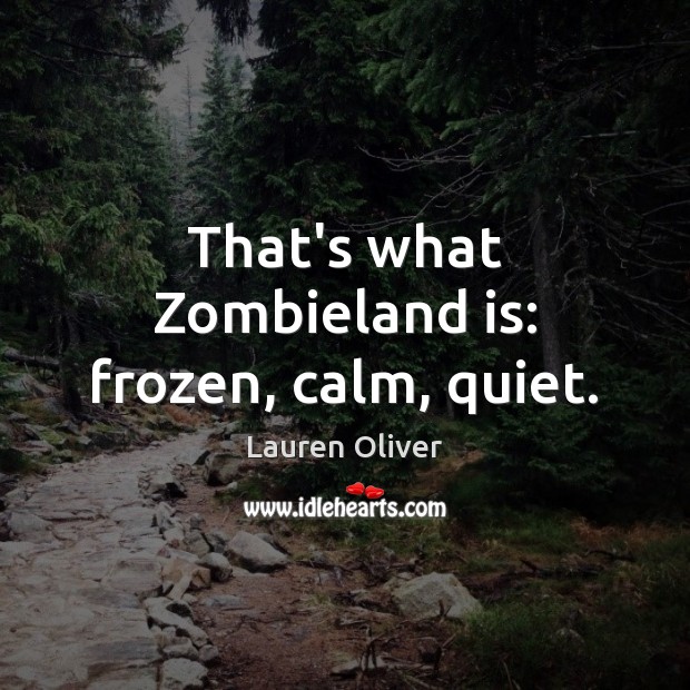 That’s what Zombieland is: frozen, calm, quiet. Lauren Oliver Picture Quote