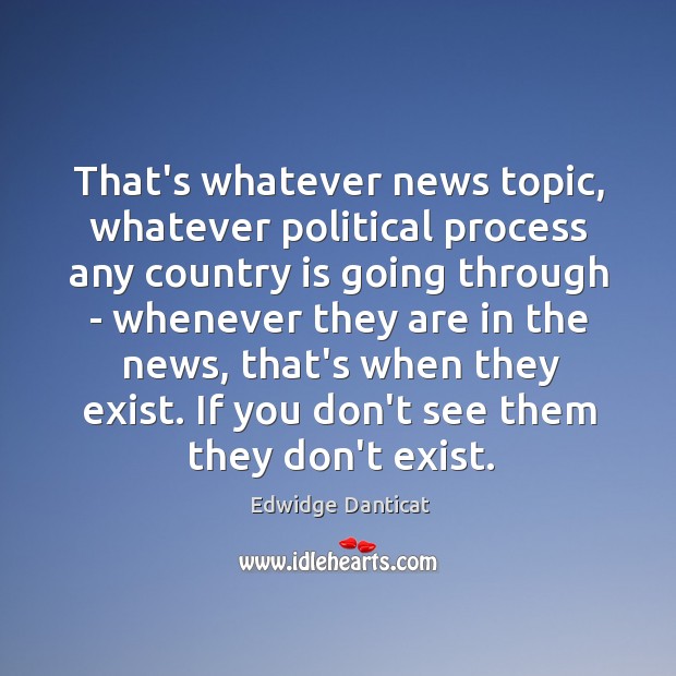 That’s whatever news topic, whatever political process any country is going through Edwidge Danticat Picture Quote