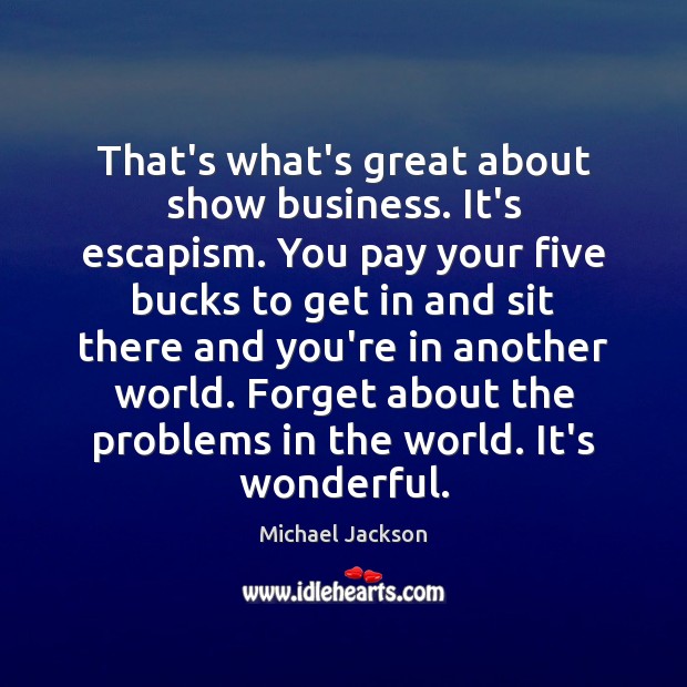 That’s what’s great about show business. It’s escapism. You pay your five Michael Jackson Picture Quote