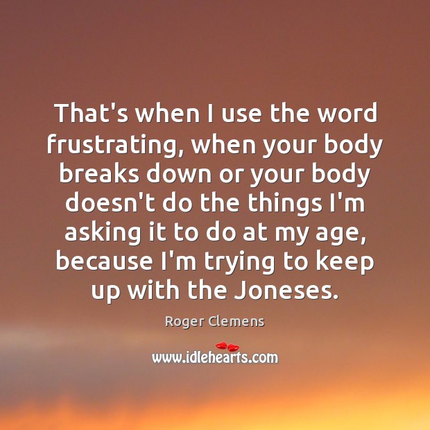 That’s when I use the word frustrating, when your body breaks down Roger Clemens Picture Quote