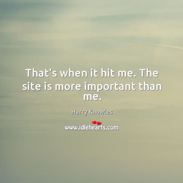 That’s when it hit me. The site is more important than me. Image