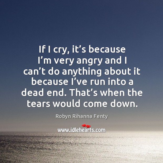 That’s when the tears would come down. Robyn Rihanna Fenty Picture Quote