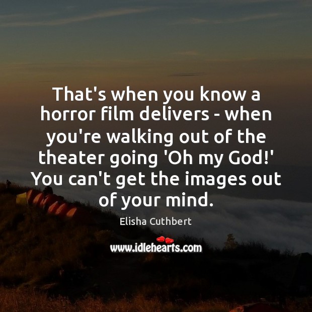 That’s when you know a horror film delivers – when you’re walking Elisha Cuthbert Picture Quote