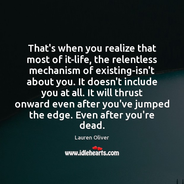 That’s when you realize that most of it-life, the relentless mechanism of Lauren Oliver Picture Quote