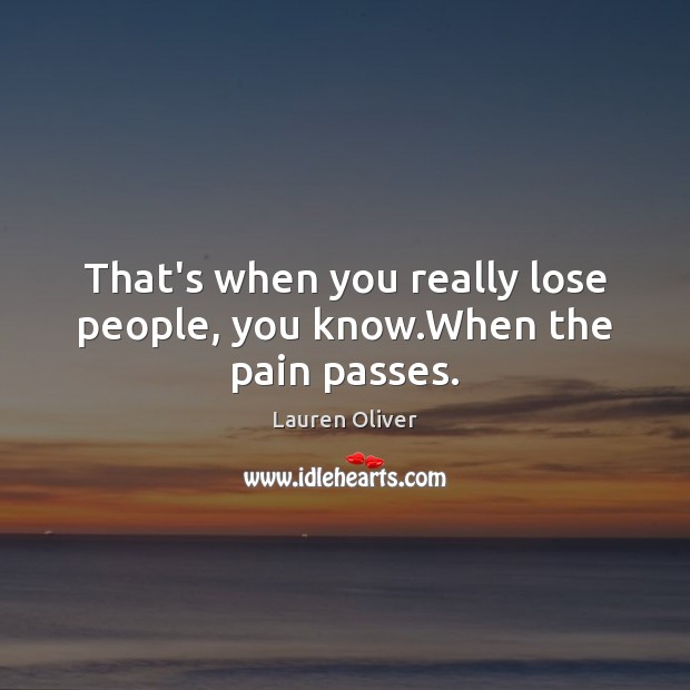 That’s when you really lose people, you know.When the pain passes. Image
