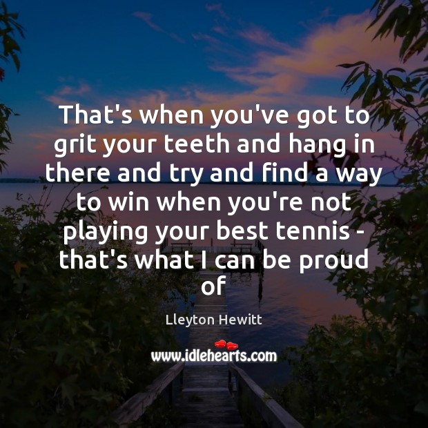 That’s when you’ve got to grit your teeth and hang in there Image