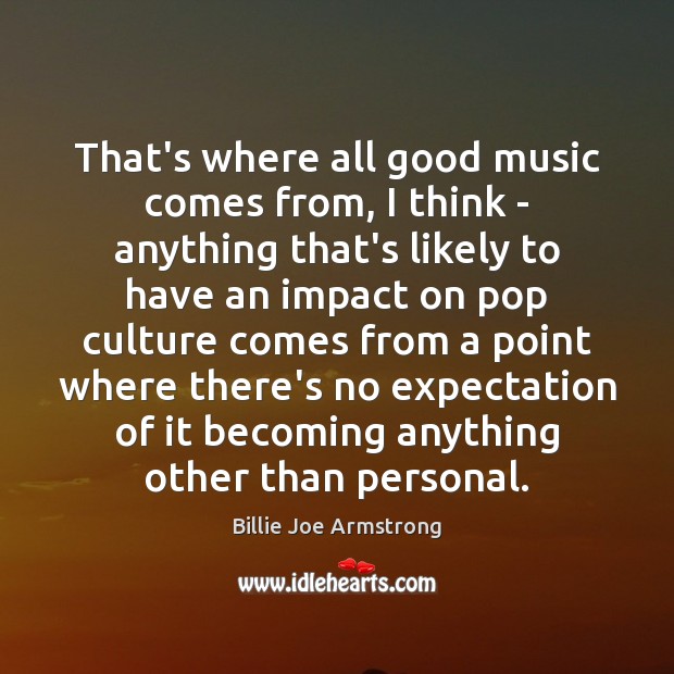 That’s where all good music comes from, I think – anything that’s Billie Joe Armstrong Picture Quote