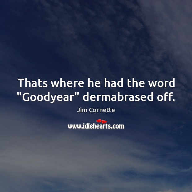 Thats where he had the word “Goodyear” dermabrased off. Jim Cornette Picture Quote