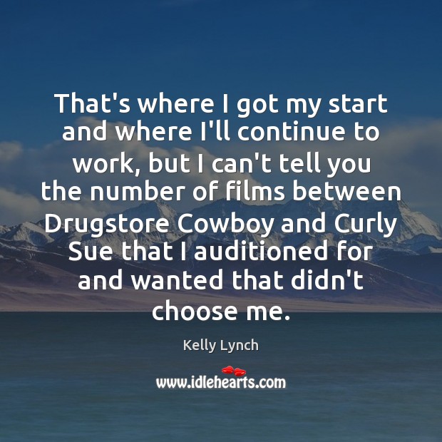 That’s where I got my start and where I’ll continue to work, Kelly Lynch Picture Quote