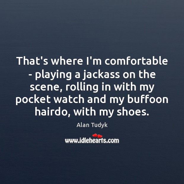 That’s where I’m comfortable – playing a jackass on the scene, rolling Alan Tudyk Picture Quote