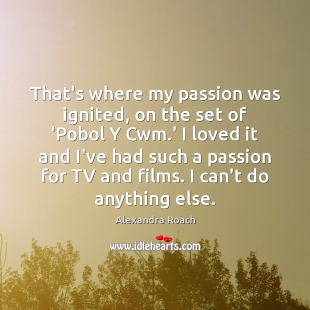 That’s where my passion was ignited, on the set of ‘Pobol Y Passion Quotes Image