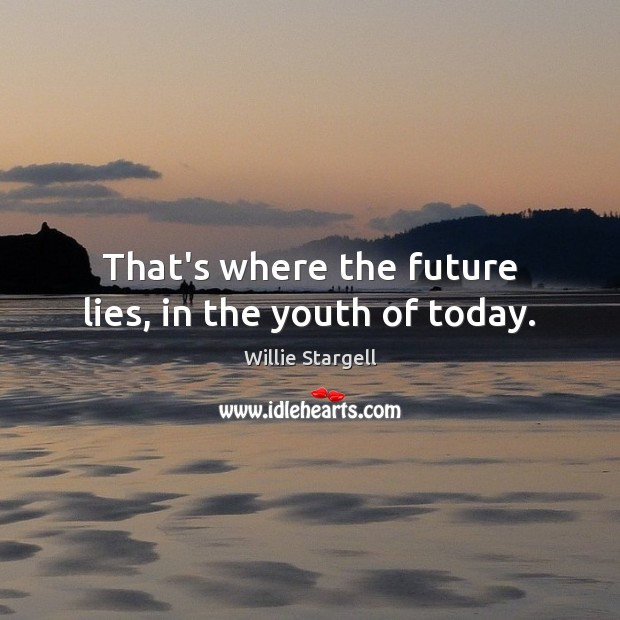 That’s where the future lies, in the youth of today. Willie Stargell Picture Quote