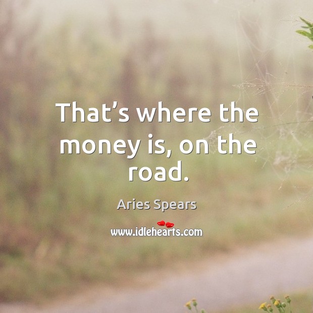 That’s where the money is, on the road. Aries Spears Picture Quote