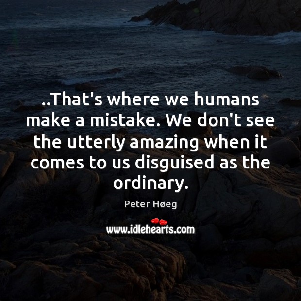 ..That’s where we humans make a mistake. We don’t see the utterly Peter Høeg Picture Quote