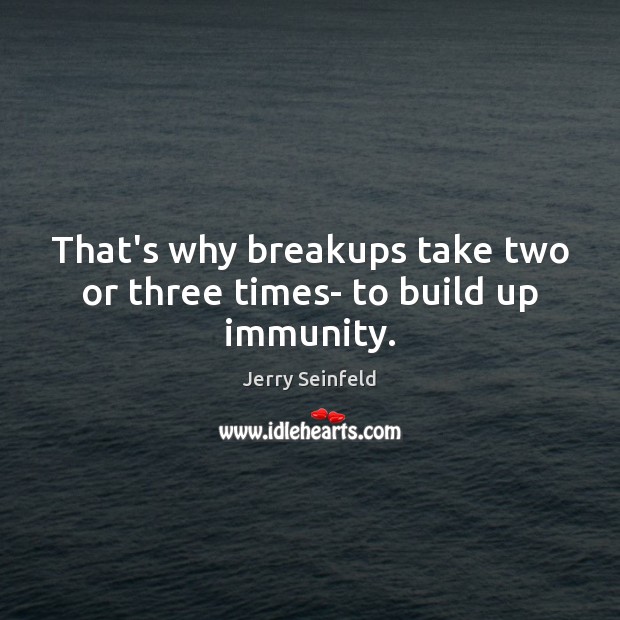 That’s why breakups take two or three times- to build up immunity. Jerry Seinfeld Picture Quote