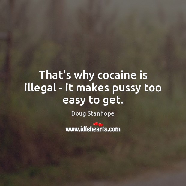That’s why cocaine is illegal – it makes pussy too easy to get. Doug Stanhope Picture Quote