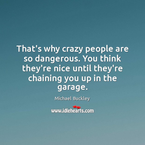 That’s why crazy people are so dangerous. You think they’re nice until Michael Buckley Picture Quote