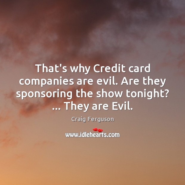 That’s why Credit card companies are evil. Are they sponsoring the show Craig Ferguson Picture Quote