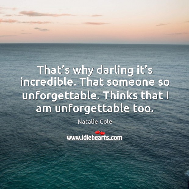 That’s why darling it’s incredible. That someone so unforgettable. Thinks that I am unforgettable too. Image