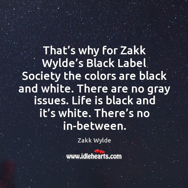 That’s why for zakk wylde’s black label society the colors are black and white. Zakk Wylde Picture Quote