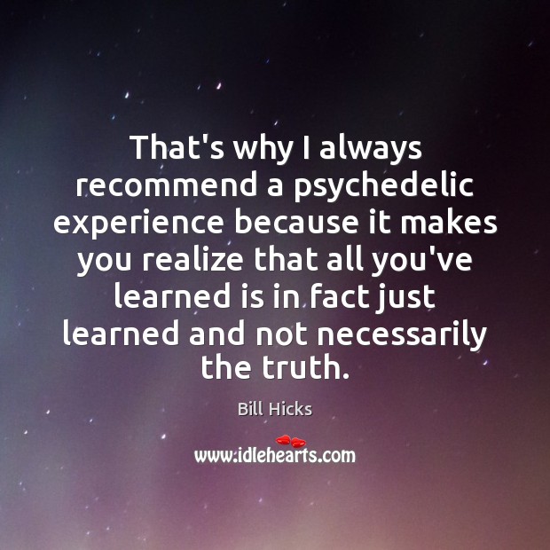 That’s why I always recommend a psychedelic experience because it makes you Image