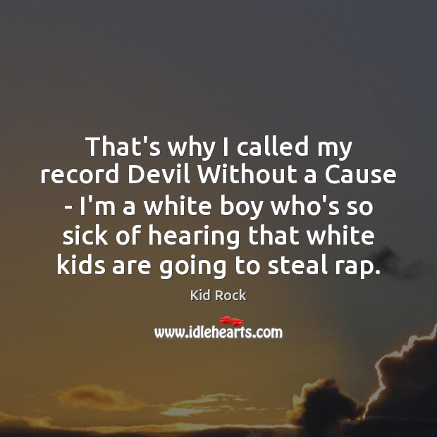 That’s why I called my record Devil Without a Cause – I’m Kid Rock Picture Quote