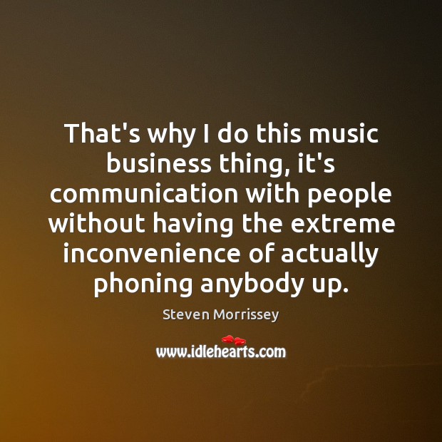 That’s why I do this music business thing, it’s communication with people Steven Morrissey Picture Quote
