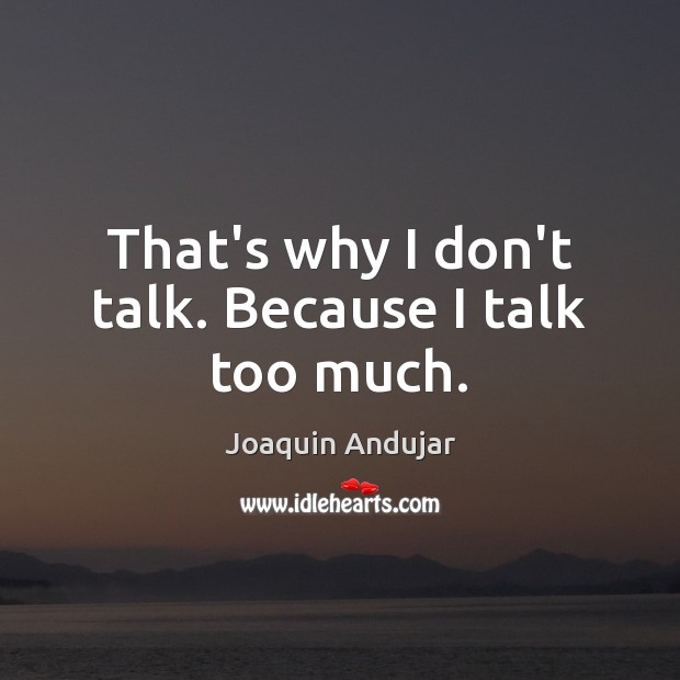 That’s why I don’t talk. Because I talk too much. Joaquin Andujar Picture Quote