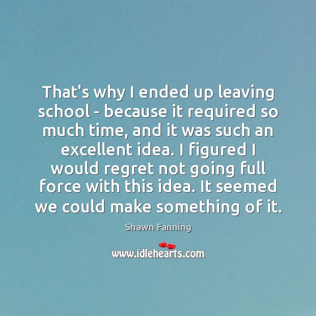 That’s why I ended up leaving school – because it required so Image