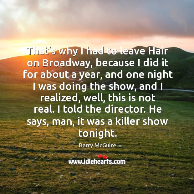 That’s why I had to leave hair on broadway, because I did it for about a year Barry McGuire Picture Quote