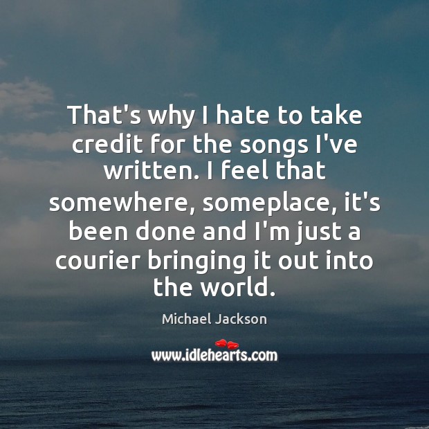 That’s why I hate to take credit for the songs I’ve written. Michael Jackson Picture Quote