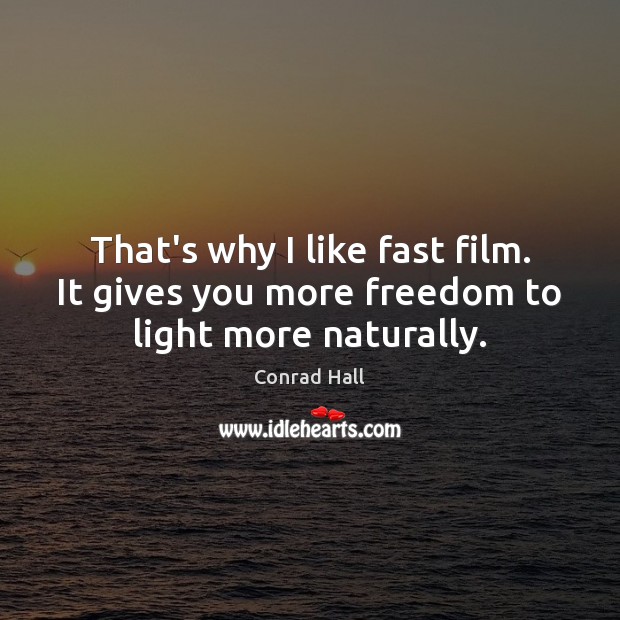That’s why I like fast film. It gives you more freedom to light more naturally. Conrad Hall Picture Quote