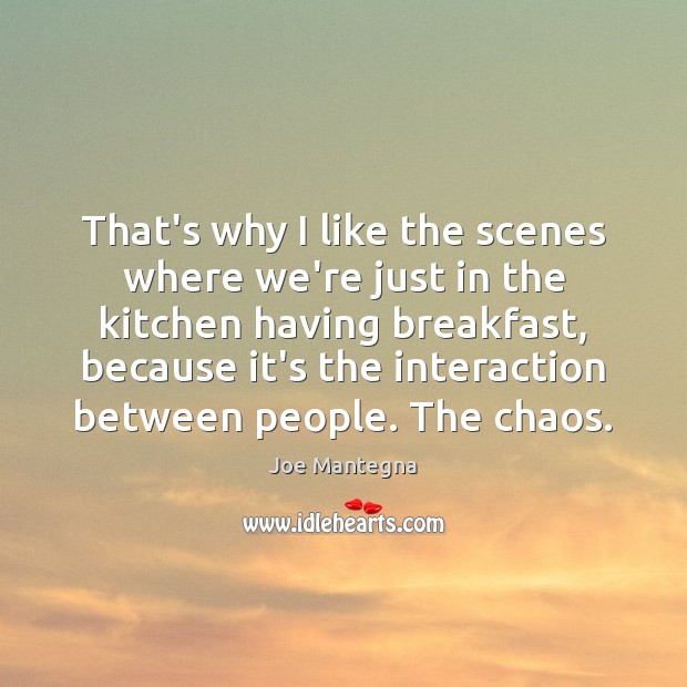 That’s why I like the scenes where we’re just in the kitchen Joe Mantegna Picture Quote