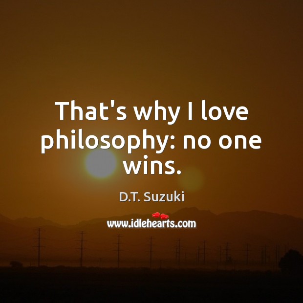 That’s why I love philosophy: no one wins. D.T. Suzuki Picture Quote