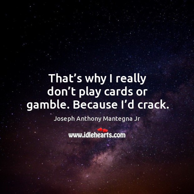 That’s why I really don’t play cards or gamble. Because I’d crack. Joseph Anthony Mantegna Jr Picture Quote